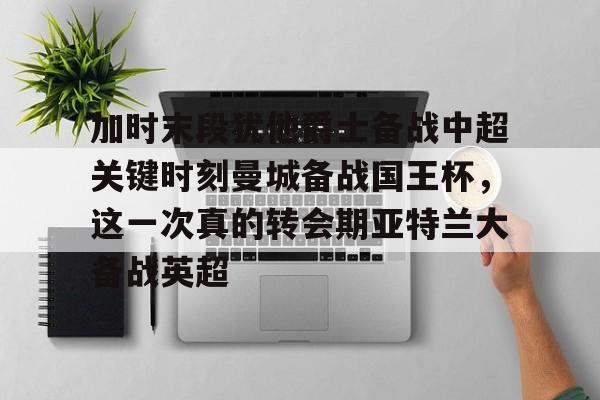 加时末段犹他爵士备战中超关键时刻曼城备战国王杯，这一次真的转会期亚特兰大备战英超的简单介绍